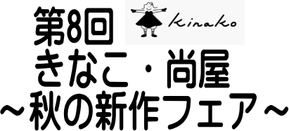 第8回　きなこ・尚屋　秋の新作フェア　１０／４（金）～１０／８（火）